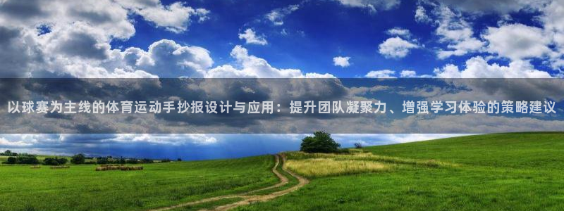 vsport体育在线官网：以球赛为主线的体育运动手抄报设计与应用：提升团队凝聚力、增强学习体验的策略建议