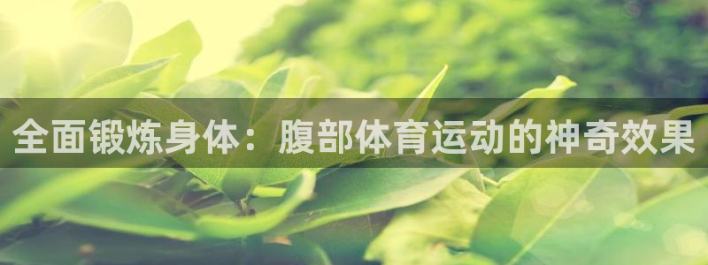 vsport体育在线官网：全面锻炼身体：腹部体育运动的神奇效果